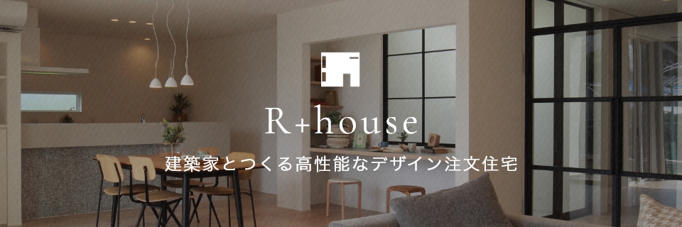 R+house 建築家とつくる高性能なデザイン注文住宅