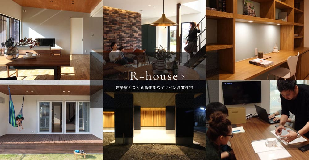 R+house 建築家とつくる高性能なデザイン注文住宅。理想の住宅をムダのないコストで。